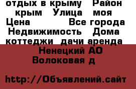 отдых в крыму › Район ­ крым › Улица ­ моя › Цена ­ 1 200 - Все города Недвижимость » Дома, коттеджи, дачи аренда   . Ненецкий АО,Волоковая д.